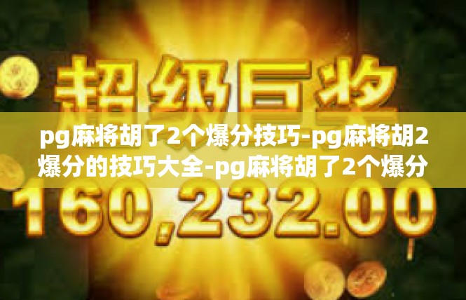 pg麻将胡了2个爆分技巧-pg麻将胡2爆分的技巧大全-pg麻将胡了2个爆分技巧