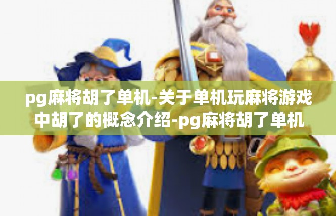 pg麻将胡了单机-关于单机玩麻将游戏中胡了的概念介绍-pg麻将胡了单机
