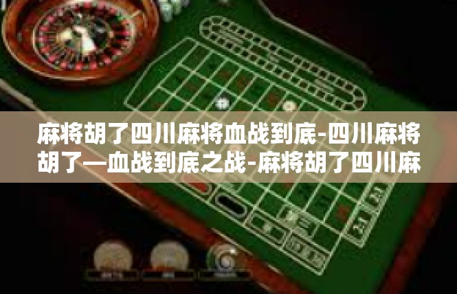 麻将胡了四川麻将血战到底-四川麻将胡了—血战到底之战-麻将胡了四川麻将血战到底