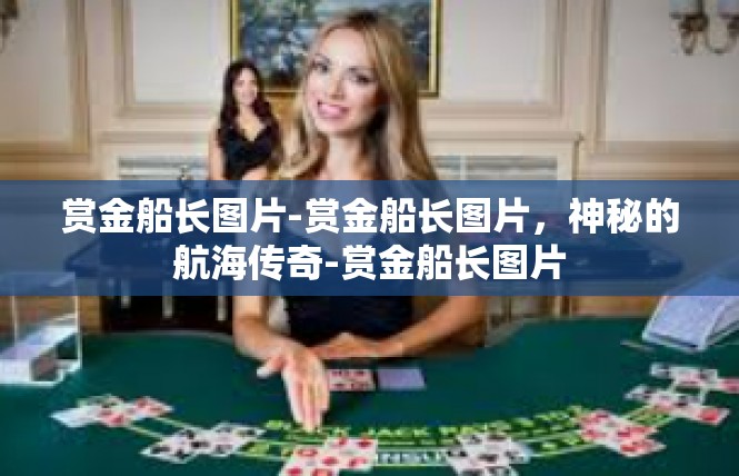 赏金船长图片-赏金船长图片，神秘的航海传奇-赏金船长图片