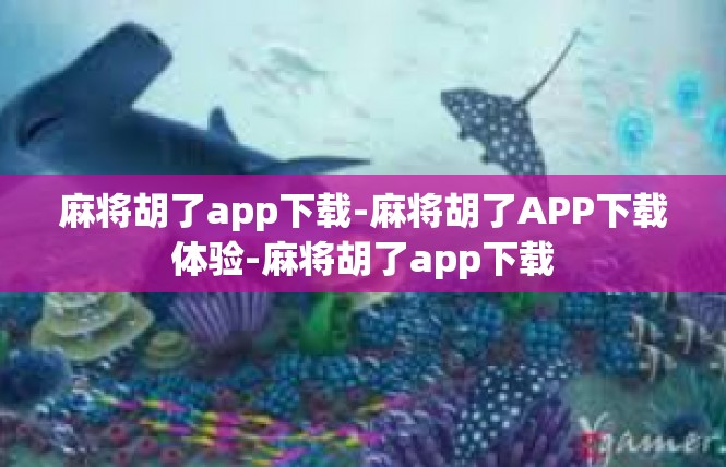 麻将胡了app下载-麻将胡了APP下载体验-麻将胡了app下载