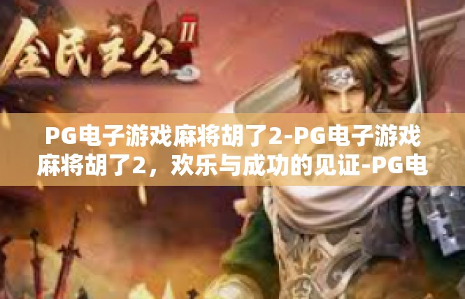 PG电子游戏麻将胡了2-PG电子游戏麻将胡了2，欢乐与成功的见证-PG电子游戏麻将胡了2