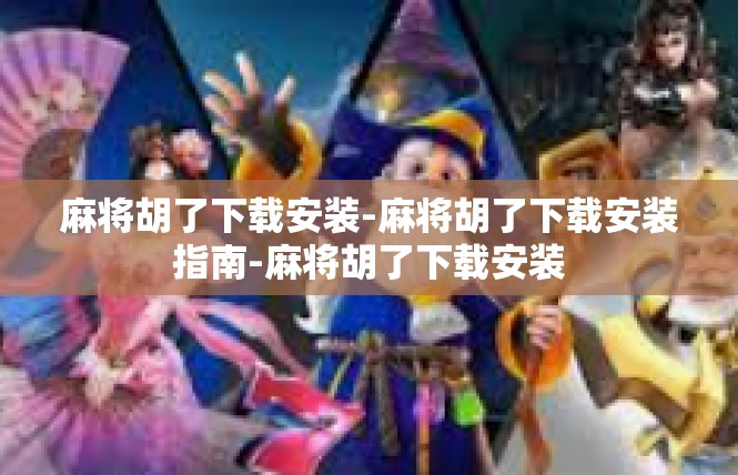麻将胡了下载安装-麻将胡了下载安装指南-麻将胡了下载安装