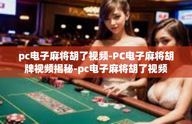 pc电子麻将胡了视频-PC电子麻将胡牌视频揭秘-pc电子麻将胡了视频
