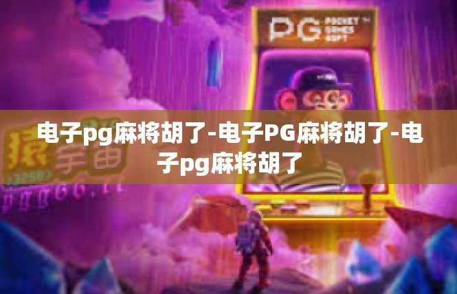 电子pg麻将胡了-电子PG麻将胡了-电子pg麻将胡了