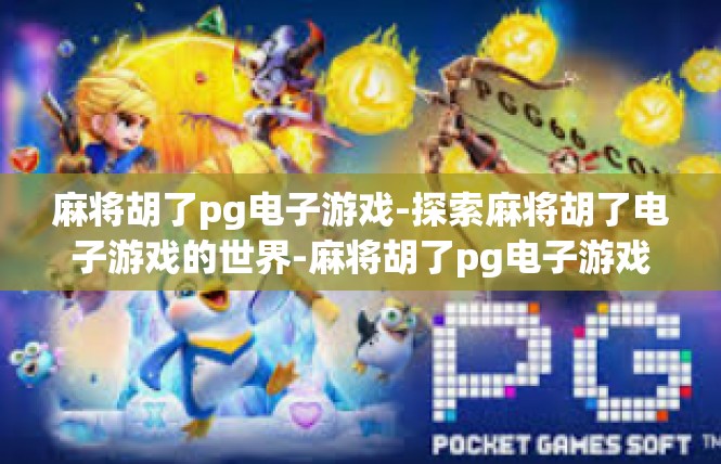 麻将胡了pg电子游戏-探索麻将胡了电子游戏的世界-麻将胡了pg电子游戏
