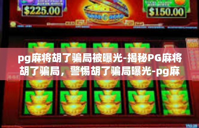 pg麻将胡了骗局被曝光-揭秘PG麻将胡了骗局，警惕胡了骗局曝光-pg麻将胡了骗局被曝光