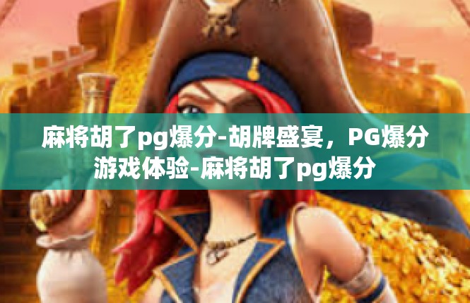 麻将胡了pg爆分-胡牌盛宴，PG爆分游戏体验-麻将胡了pg爆分
