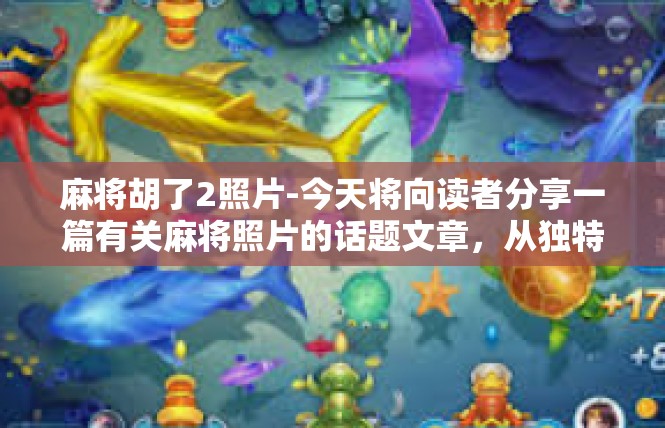 麻将胡了2照片-今天将向读者分享一篇有关麻将照片的话题文章，从独特的角度理解见证人们的兴趣与生活小确幸—就是眼前发生的神奇情景，麻将胡了系列的图片展现。麻将胡了2照片