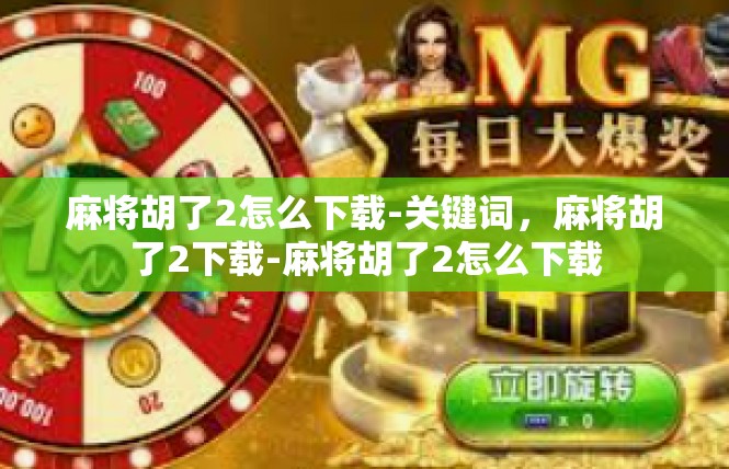 麻将胡了2怎么下载-关键词，麻将胡了2下载-麻将胡了2怎么下载