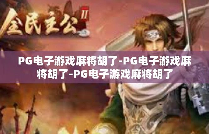 PG电子游戏麻将胡了-PG电子游戏麻将胡了-PG电子游戏麻将胡了