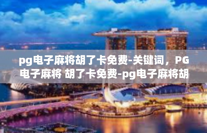 pg电子麻将胡了卡免费-关键词，PG电子麻将 胡了卡免费-pg电子麻将胡了卡免费