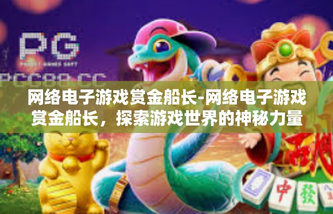 网络电子游戏赏金船长-网络电子游戏赏金船长，探索游戏世界的神秘力量-网络电子游戏赏金船长