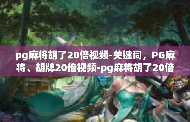 pg麻将胡了20倍视频-关键词，PG麻将、胡牌20倍视频-pg麻将胡了20倍视频