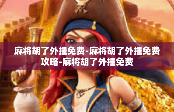 麻将胡了外挂免费-麻将胡了外挂免费攻略-麻将胡了外挂免费