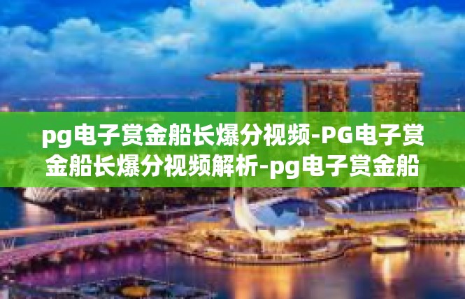 pg电子赏金船长爆分视频-PG电子赏金船长爆分视频解析-pg电子赏金船长爆分视频