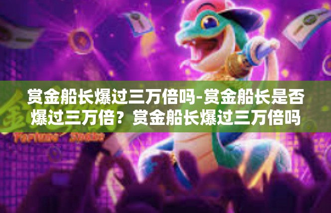 赏金船长爆过三万倍吗-赏金船长是否爆过三万倍？赏金船长爆过三万倍吗