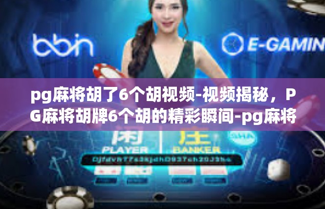pg麻将胡了6个胡视频-视频揭秘，PG麻将胡牌6个胡的精彩瞬间-pg麻将胡了6个胡视频
