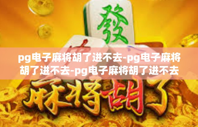 pg电子麻将胡了进不去-pg电子麻将胡了进不去-pg电子麻将胡了进不去