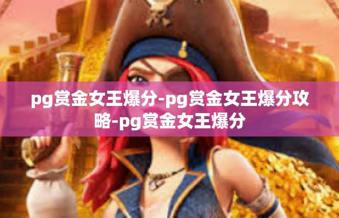 pg赏金女王爆分-pg赏金女王爆分攻略-pg赏金女王爆分