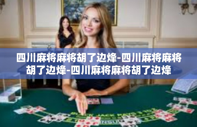 四川麻将麻将胡了边烽-四川麻将麻将胡了边烽-四川麻将麻将胡了边烽