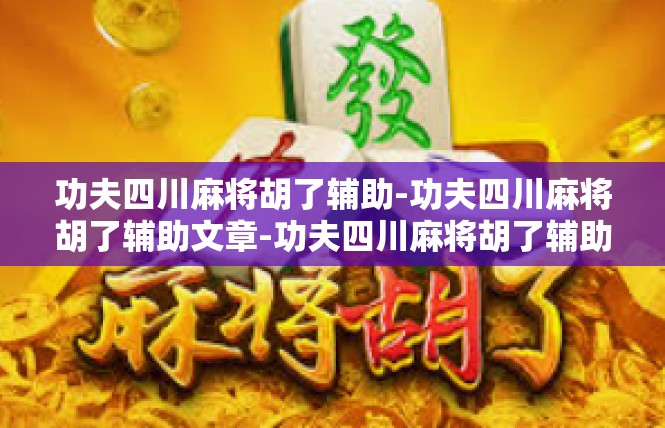 功夫四川麻将胡了辅助-功夫四川麻将胡了辅助文章-功夫四川麻将胡了辅助