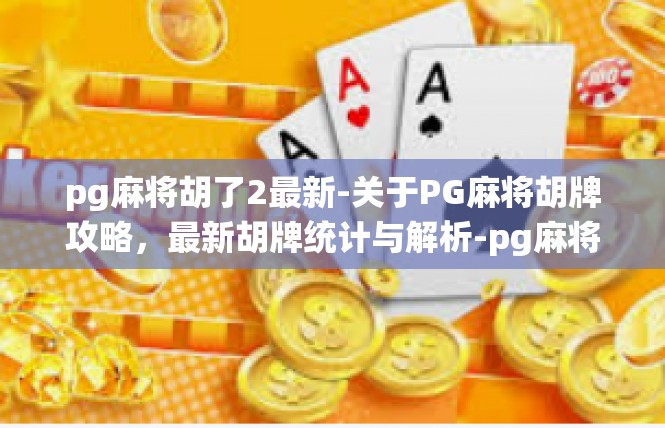 pg麻将胡了2最新-关于PG麻将胡牌攻略，最新胡牌统计与解析-pg麻将胡了2最新