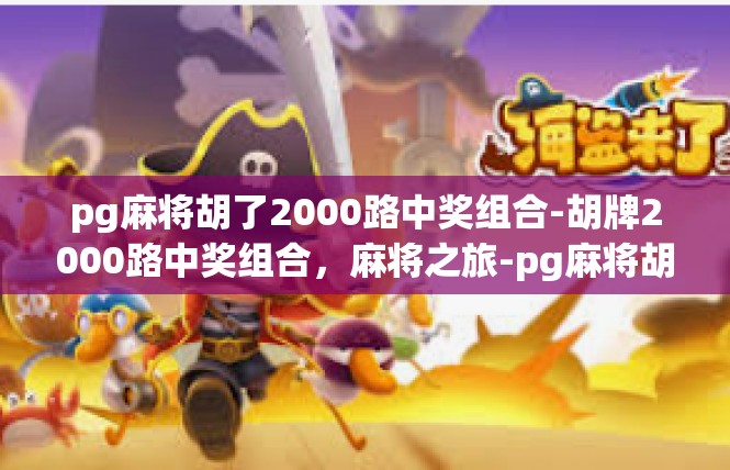 pg麻将胡了2000路中奖组合-胡牌2000路中奖组合，麻将之旅-pg麻将胡了2000路中奖组合