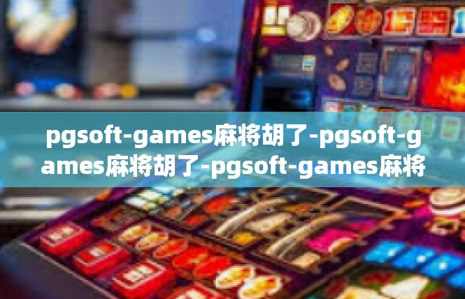 pgsoft-games麻将胡了-pgsoft-games麻将胡了-pgsoft-games麻将胡了