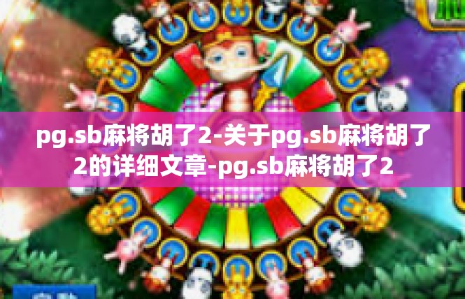 pg.sb麻将胡了2-关于pg.sb麻将胡了2的详细文章-pg.sb麻将胡了2
