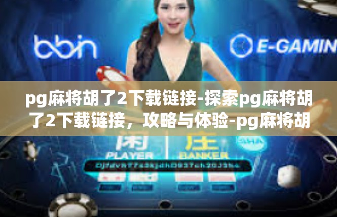 pg麻将胡了2下载链接-探索pg麻将胡了2下载链接，攻略与体验-pg麻将胡了2下载链接