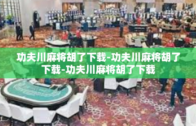 功夫川麻将胡了下载-功夫川麻将胡了下载-功夫川麻将胡了下载