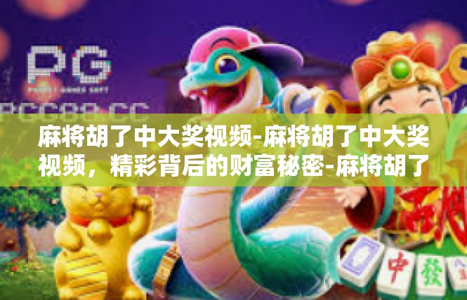 麻将胡了中大奖视频-麻将胡了中大奖视频，精彩背后的财富秘密-麻将胡了中大奖视频