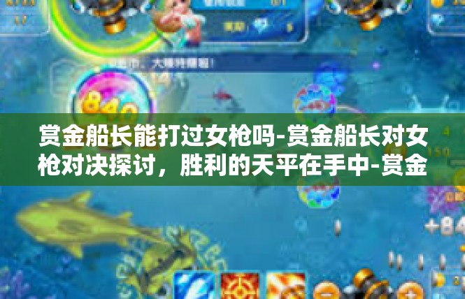 赏金船长能打过女枪吗-赏金船长对女枪对决探讨，胜利的天平在手中-赏金船长能打过女枪吗