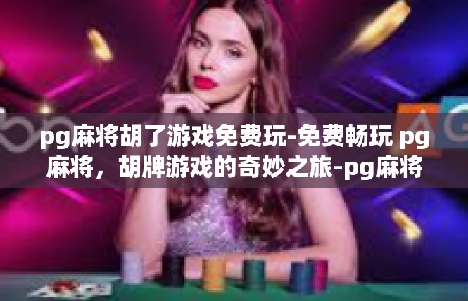 pg麻将胡了游戏免费玩-免费畅玩 pg麻将，胡牌游戏的奇妙之旅-pg麻将胡了游戏免费玩