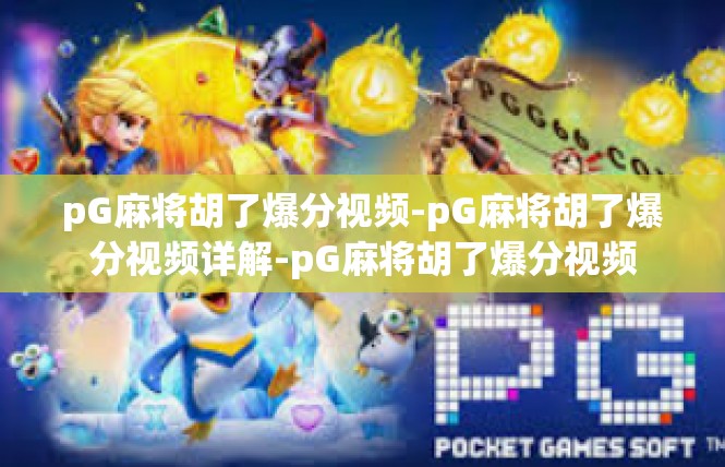 pG麻将胡了爆分视频-pG麻将胡了爆分视频详解-pG麻将胡了爆分视频