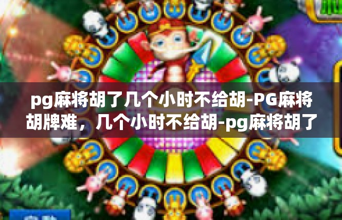 pg麻将胡了几个小时不给胡-PG麻将胡牌难，几个小时不给胡-pg麻将胡了几个小时不给胡