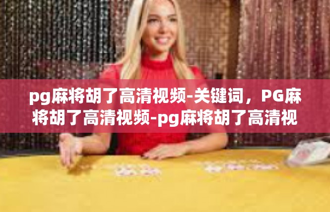 pg麻将胡了高清视频-关键词，PG麻将胡了高清视频-pg麻将胡了高清视频