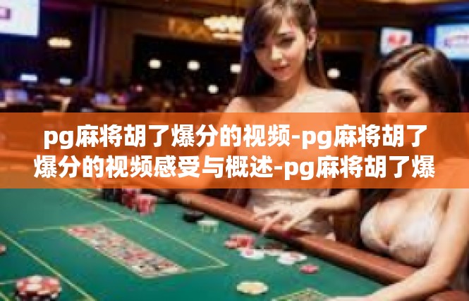 pg麻将胡了爆分的视频-pg麻将胡了爆分的视频感受与概述-pg麻将胡了爆分的视频