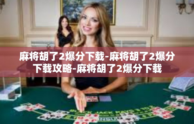 麻将胡了2爆分下载-麻将胡了2爆分下载攻略-麻将胡了2爆分下载
