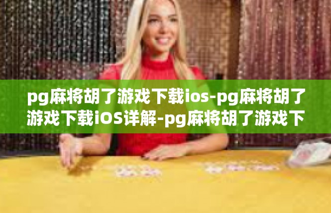 pg麻将胡了游戏下载ios-pg麻将胡了游戏下载iOS详解-pg麻将胡了游戏下载ios