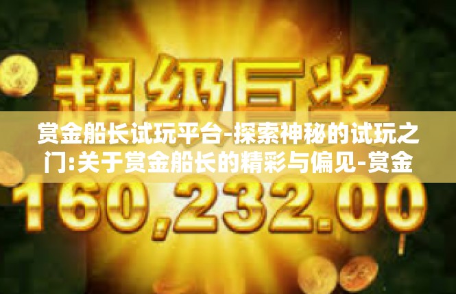 赏金船长试玩平台-探索神秘的试玩之门:关于赏金船长的精彩与偏见-赏金船长试玩平台