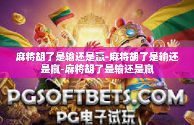 麻将胡了是输还是赢-麻将胡了是输还是赢-麻将胡了是输还是赢