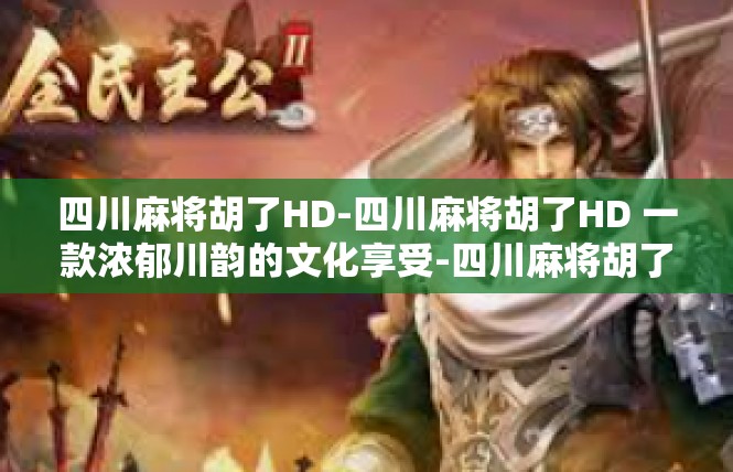 四川麻将胡了HD-四川麻将胡了HD 一款浓郁川韵的文化享受-四川麻将胡了HD