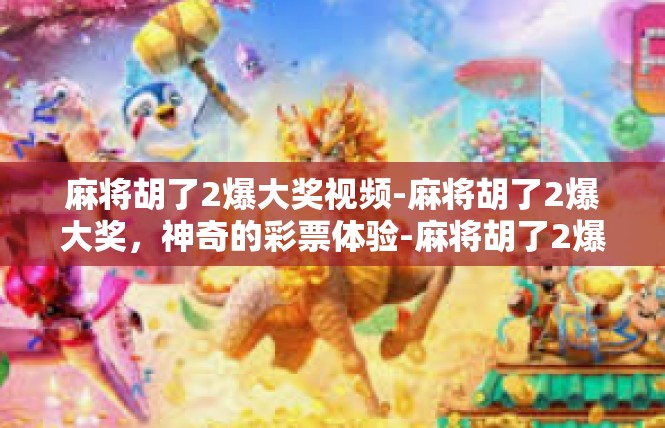 麻将胡了2爆大奖视频-麻将胡了2爆大奖，神奇的彩票体验-麻将胡了2爆大奖视频