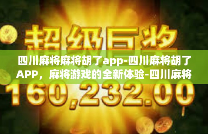 四川麻将麻将胡了app-四川麻将胡了APP，麻将游戏的全新体验-四川麻将麻将胡了app