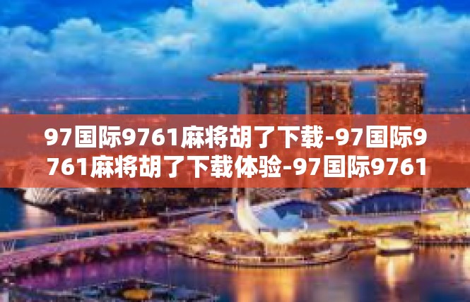 97国际9761麻将胡了下载-97国际9761麻将胡了下载体验-97国际9761麻将胡了下载