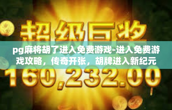 pg麻将胡了进入免费游戏-进入免费游戏攻略，传奇开张，胡牌进入新纪元-pg麻将胡了进入免费游戏