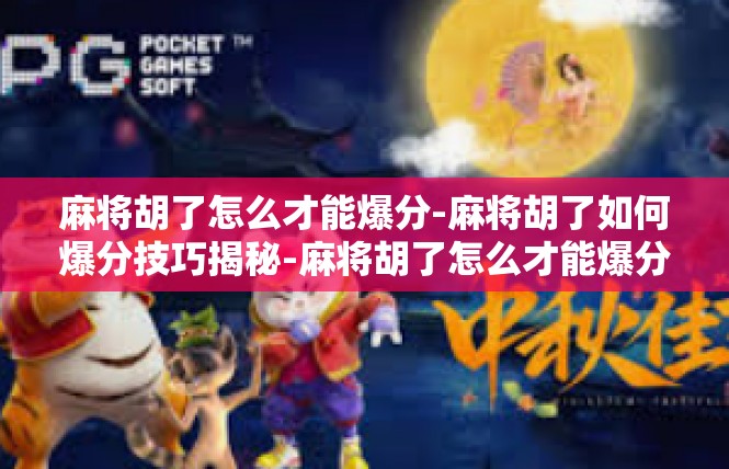 麻将胡了怎么才能爆分-麻将胡了如何爆分技巧揭秘-麻将胡了怎么才能爆分