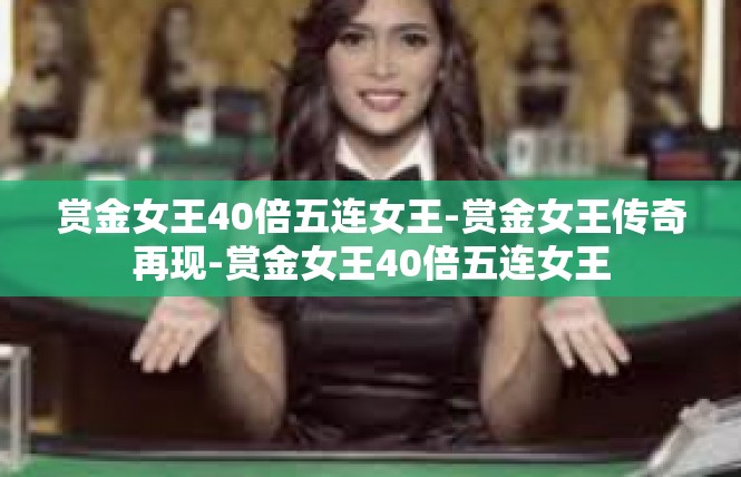 赏金女王40倍五连女王-赏金女王传奇再现-赏金女王40倍五连女王